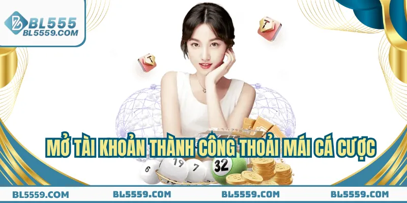 Hoàn thành quá trình mở tài khoản, thoải mái cá cược