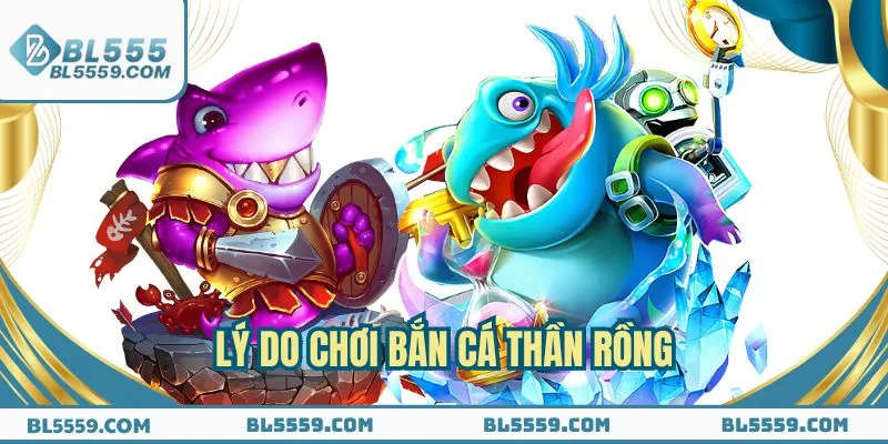 Lý do nên chơi Bắn Cá Thần Rồng trực tuyến