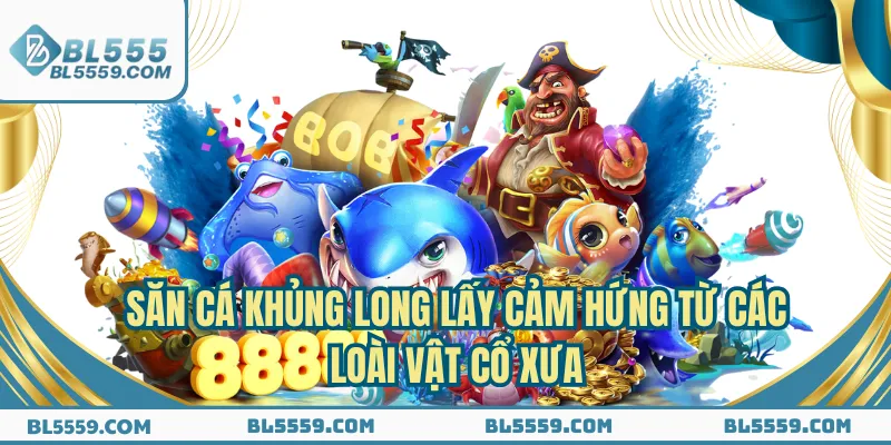 Săn cá khủng long lấy cảm hứng từ các loài vật cổ xưa