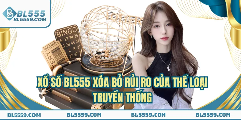 Xổ số BL555 xóa bỏ rủi ro của thể loại truyền thống